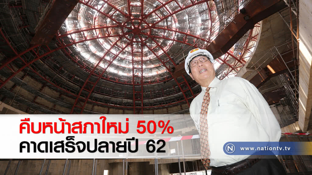 คืบหน้าสภาใหม่ 50% คาดเสร็จปลายปี 62 คืบหน้าสภาใหม่ 50% คาดเสร็จปลายปี 62