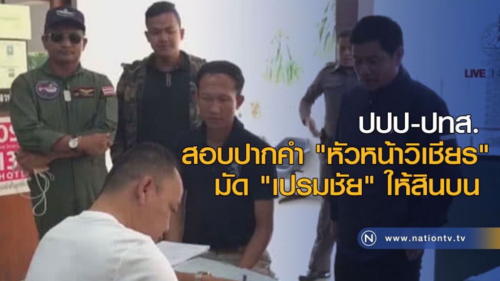 ปปป-ปทส.สอบปากคำ "หัวหน้าวิเชียร" มัด "เปรมชัย" ให้สินบน