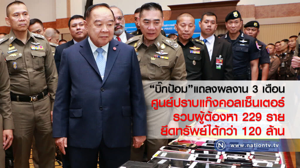"บิ๊กป้อม"แถลงผลงาน 3 เดือน
ศูนย์ปราบแก๊งคอลเซ็นเตอร์
รวบผู้ต้องหา 229 ราย
ยึดทรัพย์ได้กว่า 120 ล้าน