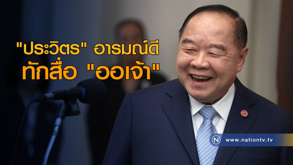 "ประวิตร" อารมณ์ดีทักสื่อ "ออเจ้า"