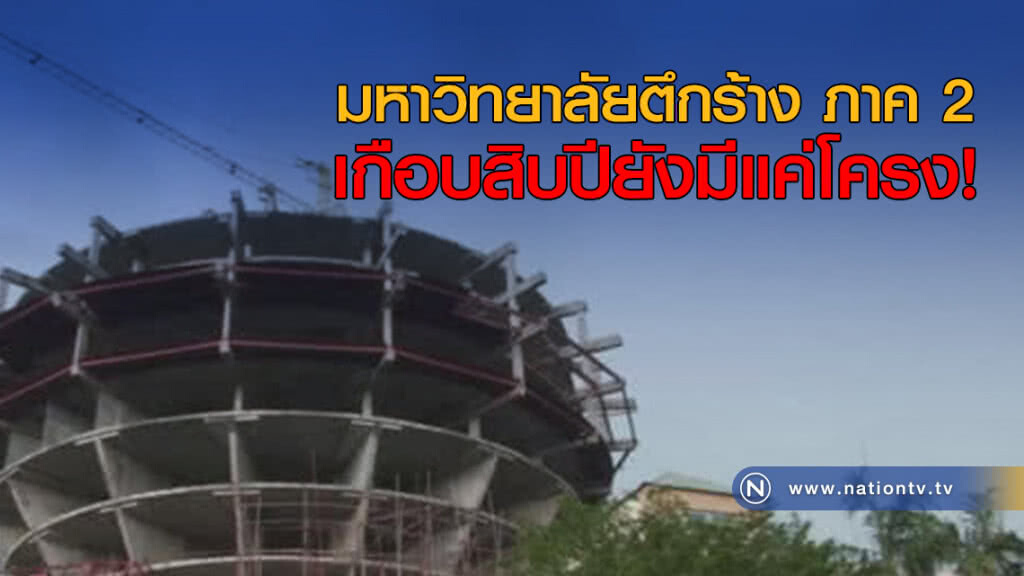มหาวิทยาลัยตึกร้าง ภาค 2 เกือบสิบปียังมีแค่โครง!
