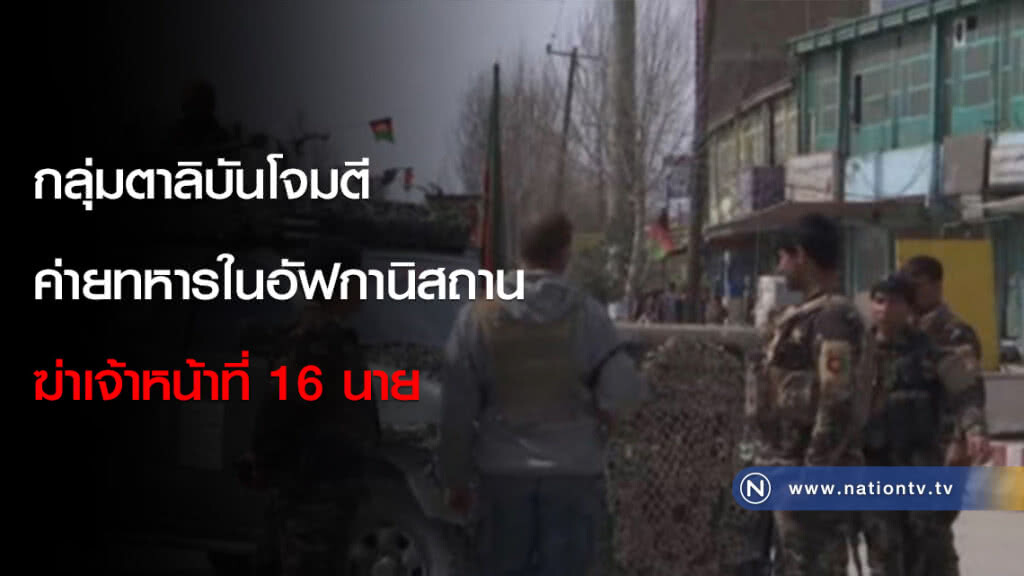 กลุ่มตาลิบันโจมตีค่ายทหารในอัฟกานิสถาน ฆ่าเจ้าหน้าที่ 16 นาย กลุ่มตาลิบันโจมตีค่ายทหารในอัฟกานิสถาน ฆ่าเจ้าหน้าที่ 16 นาย