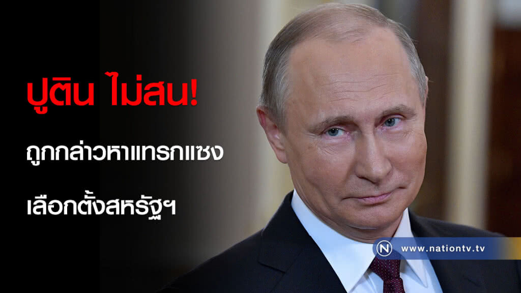 ปูติน ไม่สน! ถูกกล่าวหาแทรกแซงเลือกตั้งสหรัฐฯ ปูติน ไม่สน! ถูกกล่าวหาแทรกแซงเลือกตั้งสหรัฐฯ