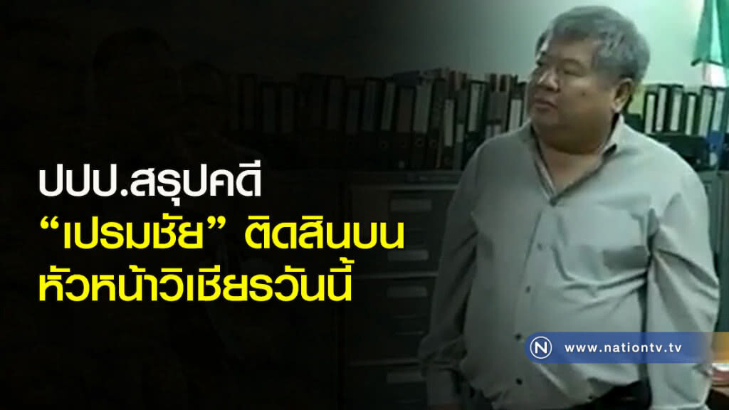 ปปป.สรุปคดี "เปรมชัย" ติดสินบนหัวหน้าวิเชียรวันนี้