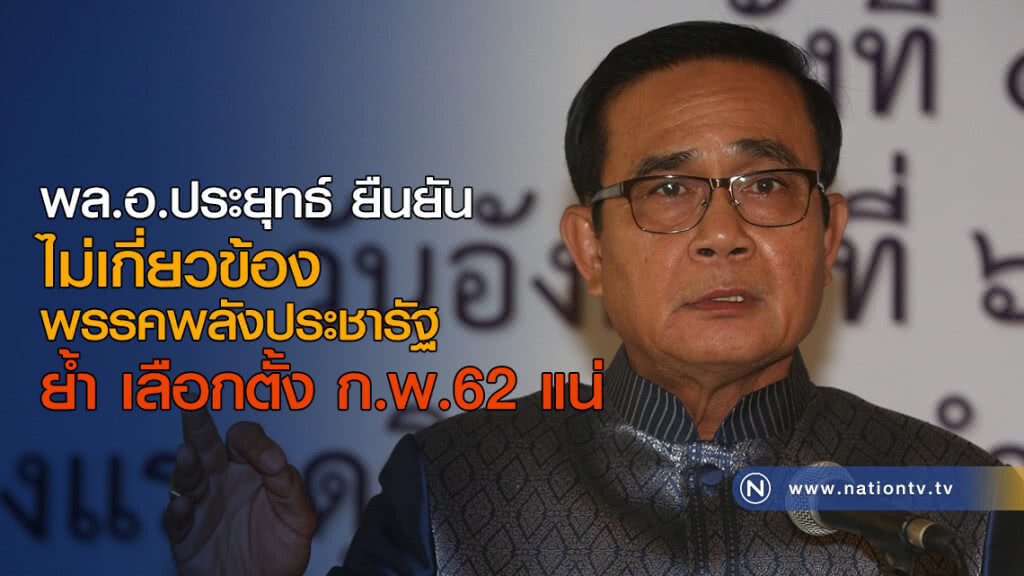 พล.อ.ประยุทธ์ ยืนยัน ไม่เกี่ยวข้องพรรคพลังประชารัฐ พร้อมย้ำ ยังไงก็ได้เลือกตั้ง ก.พ.62