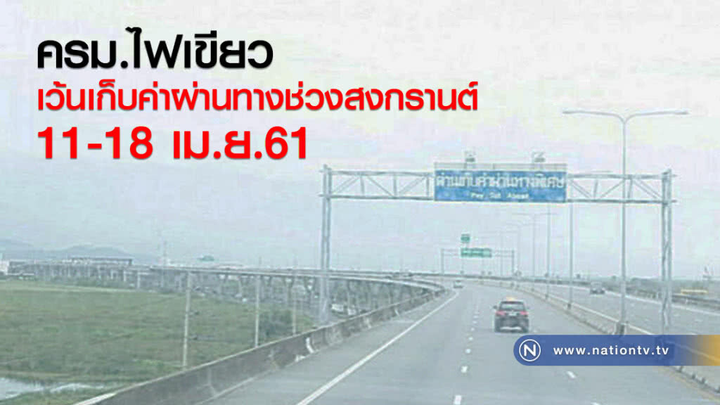 ครม.ไฟเขียว
เว้นเก็บค่าผ่านทางช่วงสงกรานต์
11 - 18 เม.ย.61