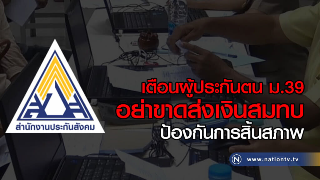 เตือนผู้ประกันตน ม.39
อย่าขาดส่งเงินสมทบ
ป้องกันการสิ้นสภาพ
