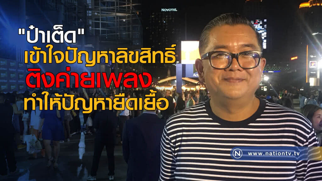 "ป๋าเต็ด" เข้าใจปัญหาลิขสิทธิ์ ติงค่ายเพลงทำให้ปัญหายืดเยื้อ