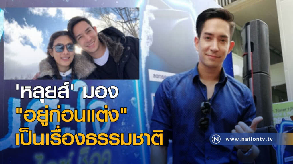 'หลุยส์' มอง "อยู่ก่อนแต่ง" เป็นเรื่องธรรมชาติ 'หลุยส์' มอง "อยู่ก่อนแต่ง" เป็นเรื่องธรรมชาติ