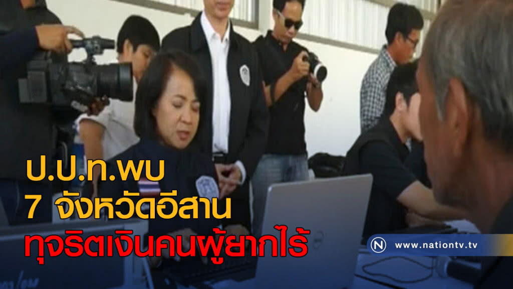 ป.ป.ท.พบ 7 จังหวัดอีสานตอนล่าง ทุจริตเงินคนผู้ยากไร้