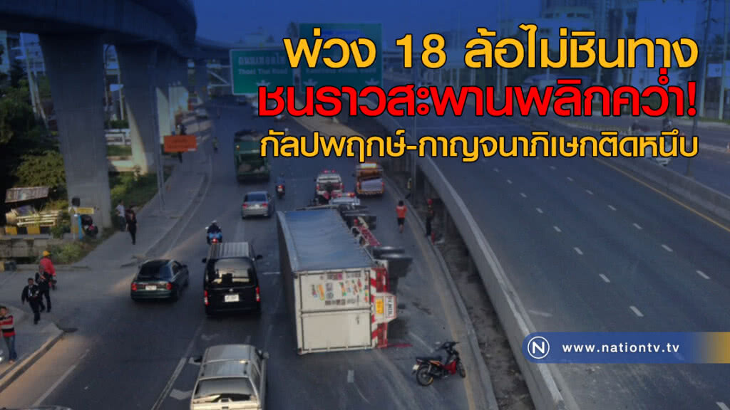 พ่วง 18 ล้อไม่ชินทาง ชนราวสะพานพลิกคว่ำ! จราจรติดหนึบ