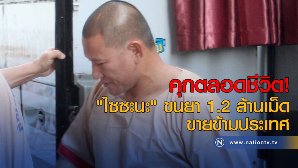 คุกตลอดชีวิต "ไซซะนะ" ขนยา 1.2 ล้านเม็ด ขายข้ามประเทศ คุกตลอดชีวิต "ไซซะนะ" ขนยา 1.2 ล้านเม็ด ขายข้ามประเทศ