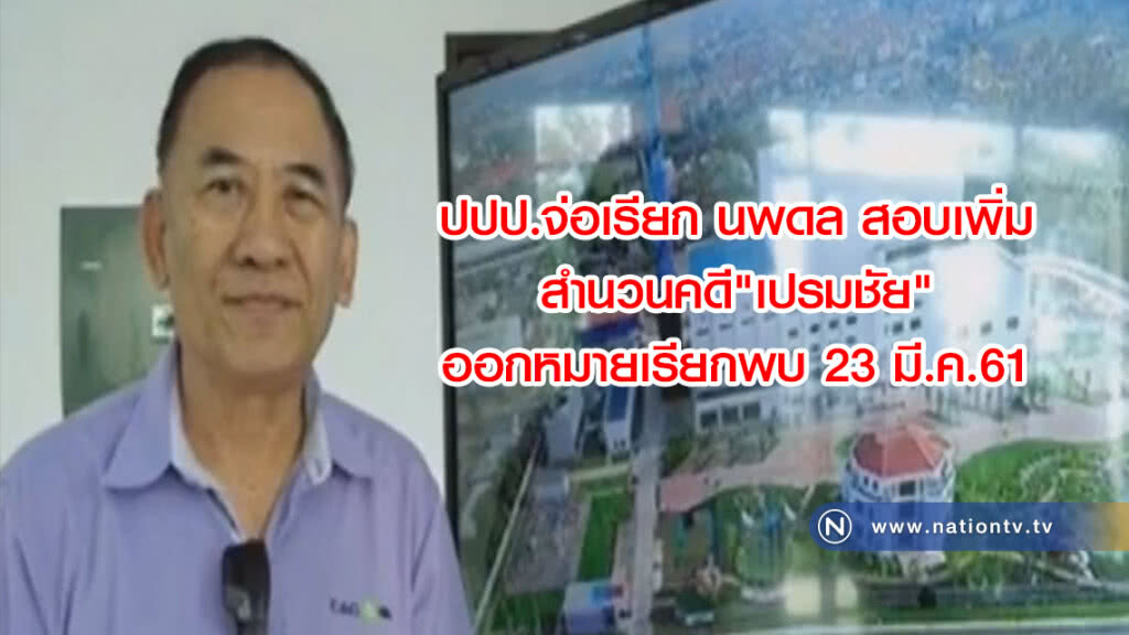 ปปป.จ่อเรียก นพดล สอบเพิ่ม
สำนวนคดี"เปรมชัย"
ออกหมายเรียกพบ 23 มี.ค.61