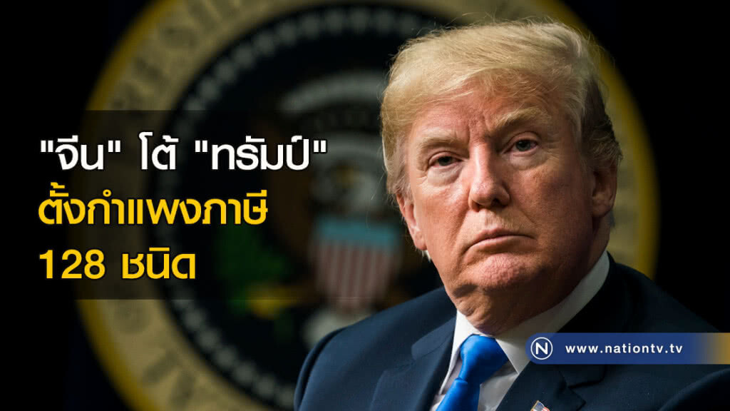 "จีน" โต้ "ทรัมป์" ตั้งกำแพงภาษี 128 ชนิด