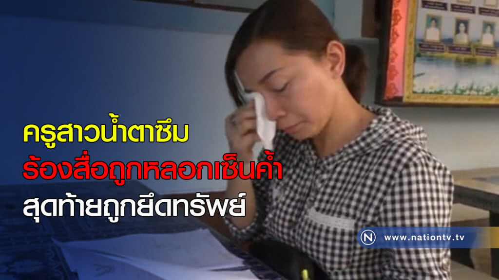 ครูสาวน้ำตาซึม ร้องสื่อถูกหลอกเซ็นค้ำ สุดท้ายถูกยึดทรัพย์ ครูสาวน้ำตาซึม ร้องสื่อถูกหลอกเซ็นค้ำ สุดท้ายถูกยึดทรัพย์