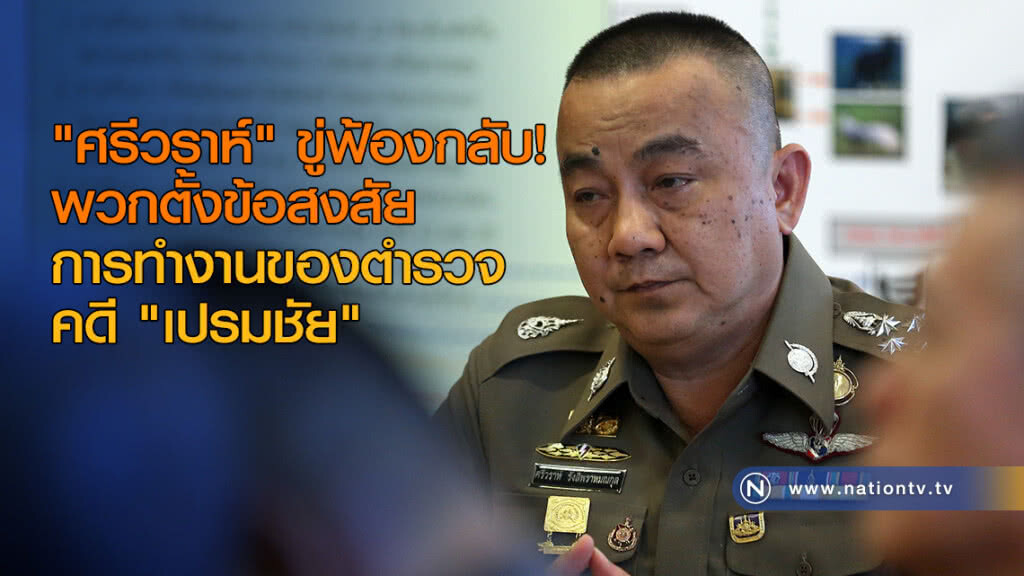 "ศรีวราห์" ขู่ฟ้องกลับพวกตั้งข้อสงสัยการทำงานของตำรวจ คดี"เปรมชัย"ล่าเสือดำป่า