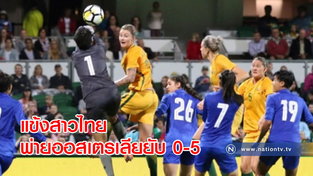แข้งสาวไทยพ่ายออสเตรเลียยับ 0-5 แข้งสาวไทยพ่ายออสเตรเลียยับ 0-5