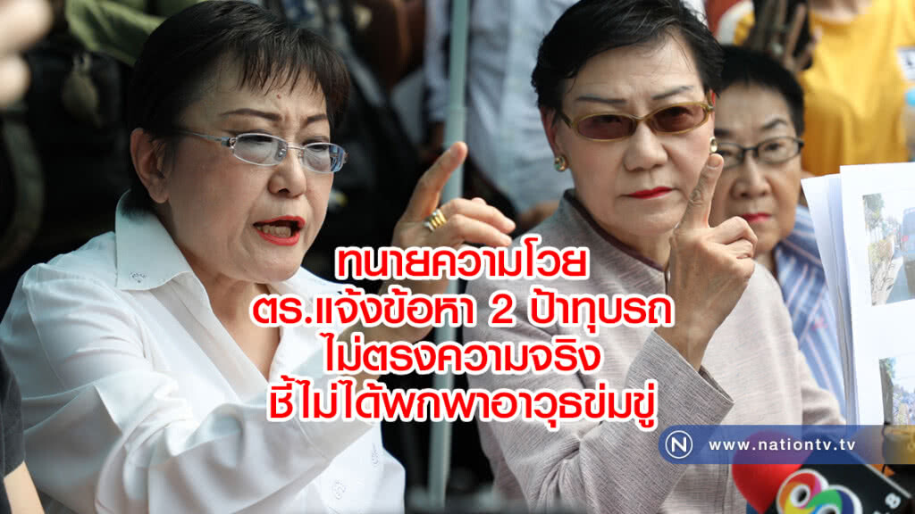 ทนายความโวย
ตร.แจ้งข้อหา 2 ป้าทุบรถ
ไม่ตรงความจริง
ชี้ไม่ได้พกพาอาวุธข่มขู่