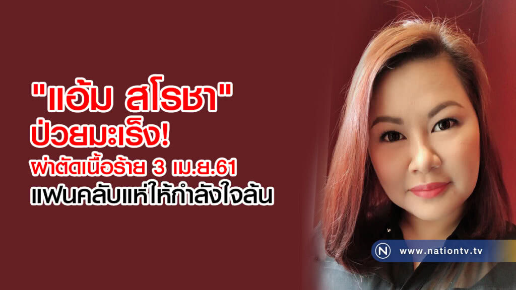 "แอ้ม สโรชา"ป่วยมะเร็ง
ผ่าตัดเนื้อร้าย 3เม.ย.61
แฟนคลับแห่ให้กำลังใจล้น