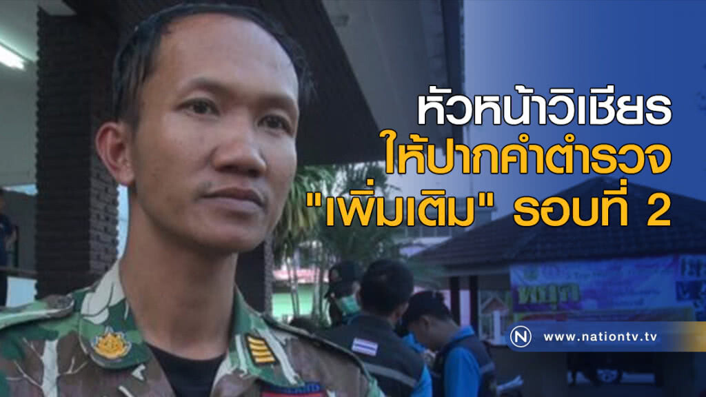 หัวหน้าวิเชียรให้ปากคำตร. "เพิ่มเติม" รอบที่ 2 หัวหน้าวิเชียรให้ปากคำตร. "เพิ่มเติม" รอบที่ 2