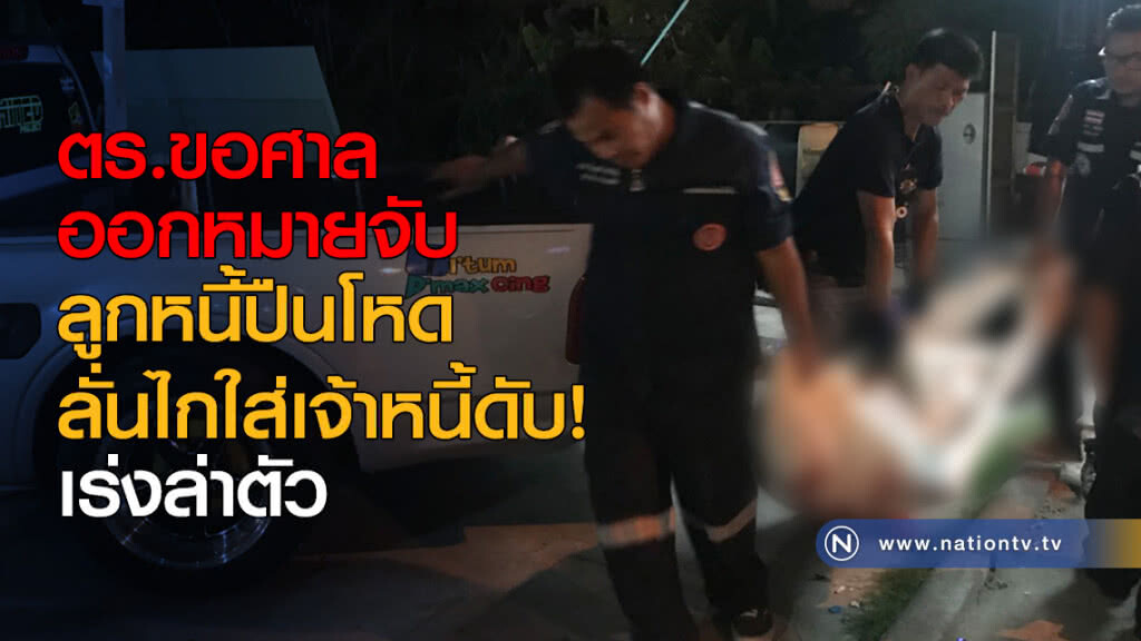 ตร.ขอศาลออกหมายจับลูกหนี้ปืนโหดลั่นไกใส่เจ้าหนี้หนุ่มดับ! เร่งล่าตัว