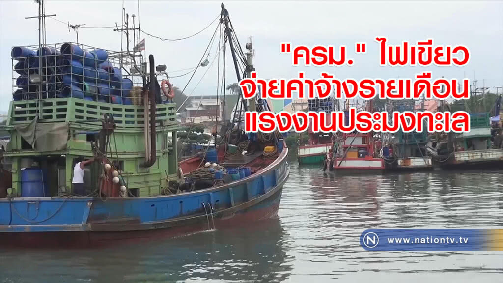"ครม." ไฟเขียวจ่ายค่าจ้างรายเดือนแรงงานประมงทะเล "ครม." ไฟเขียวจ่ายค่าจ้างรายเดือนแรงงานประมงทะเล