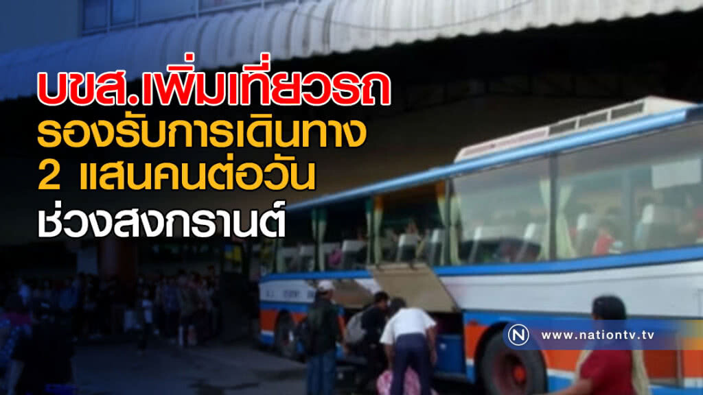 บขส.เพิ่มเที่ยวรถรองรับการเดินทาง 2 แสนคนต่อวัน ช่วงสงกรานต์