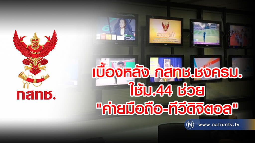 เบื้องหลัง กสทช.ชงครม.
ใช้ม.44 ช่วย"ค่ายมือถือ-ทีวีดิจิตอล"