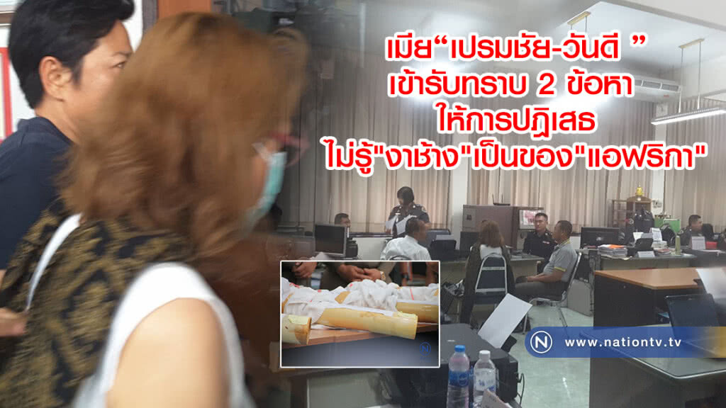 เมีย"เปรมชัย-วันดี "
เข้ารับทราบ 2 ข้อหา 
ให้การปฎิเสธ
ไม่รู้"งาช้าง"เป็นของ"แอฟริกา"