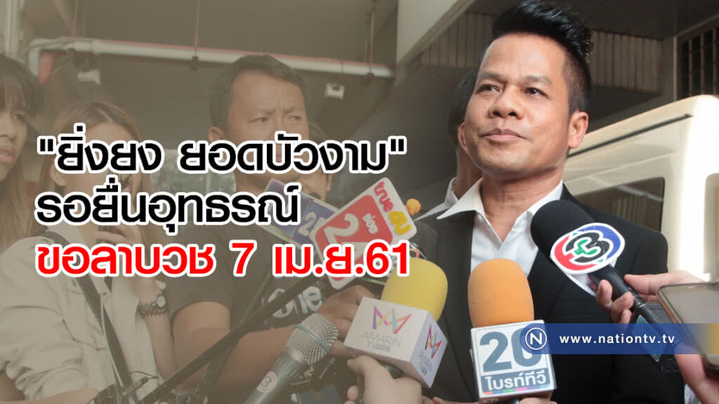 "ยิ่งยง ยอดบัวงาม" รอยื่นอุทธรณ์ ขอลาบวช 7 เม.ย. นี้ "ยิ่งยง ยอดบัวงาม" รอยื่นอุทธรณ์ ขอลาบวช 7 เม.ย. นี้