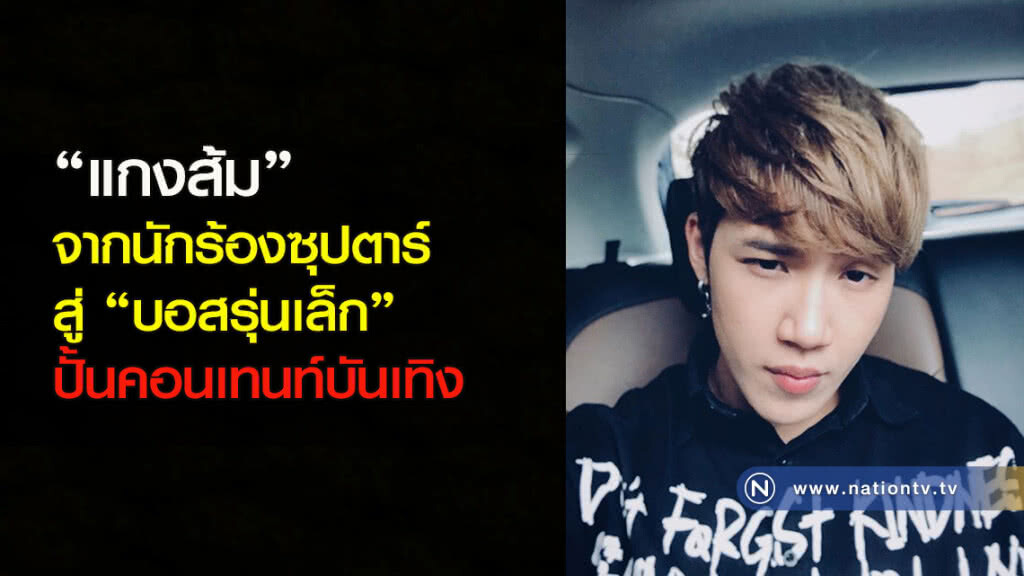 "แกงส้ม" จากนักร้องซุปตาร์สู่ "บอสรุ่นเล็ก" ปั้นคอนเทนท์บันเทิง