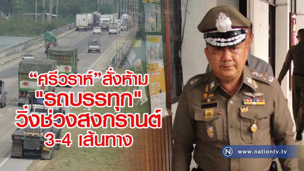 "ศรีวราห์"สั่งห้าม
"รถบรรทุกวิ่งช่วงสงกรานต์ 3-4 เส้นทาง