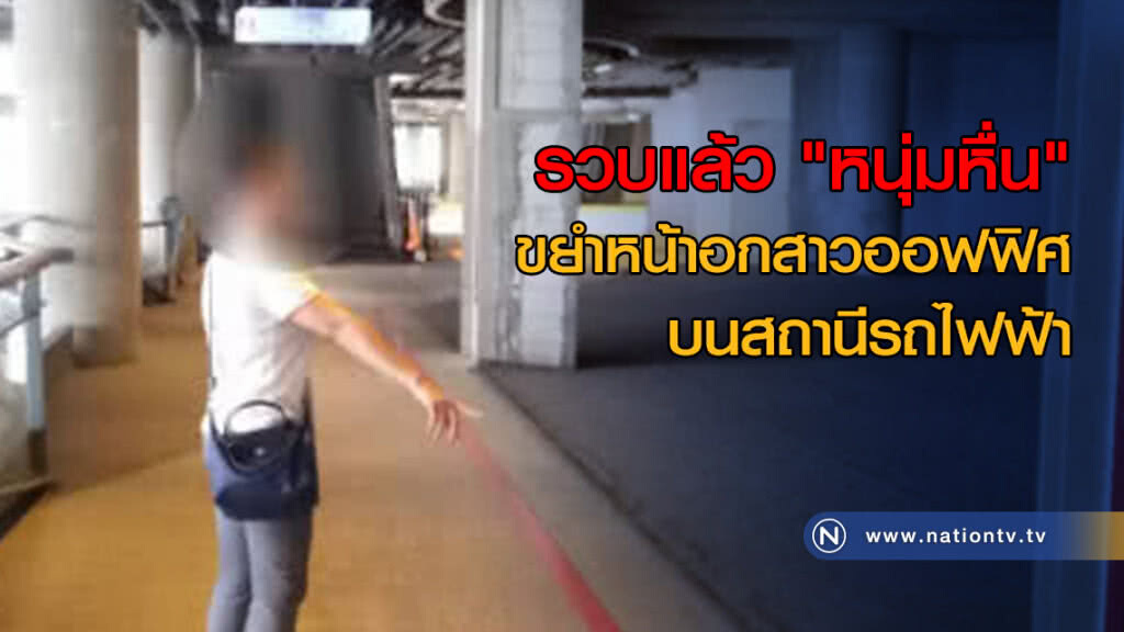รวบแล้ว "หนุ่มหื่น" ขยำหน้าอกสาวออฟฟิศบนสถานีรถไฟฟ้า