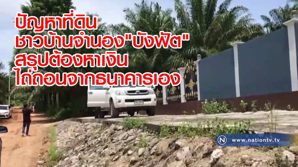ปัญหาที่ดิน
ชาวบ้านจำนอง"บังฟัต"
สรุปต้องหาเงิน
ไถ่ถอนจากธนาคารเอง