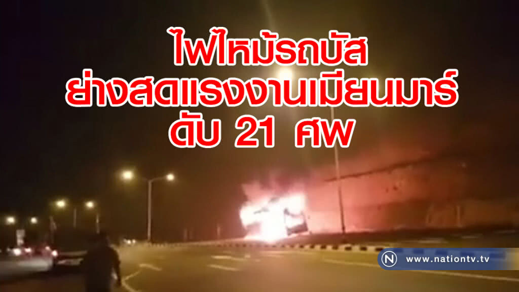 ไฟไหม้รถบัส
ย่างสดแรงงานเมียนมาร์
ดับ 21ศพ