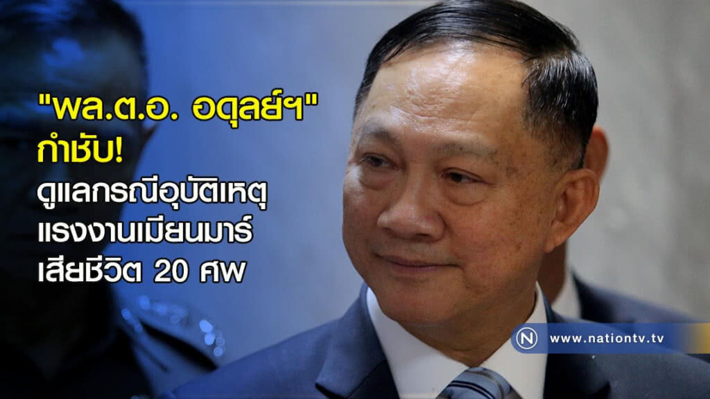 "พล.ต.อ. อดุลย์ฯ" กำชับ! ดูแลกรณีอุบัติเหตุแรงงานเมียนมาร์เสียชีวิต 20 ศพ