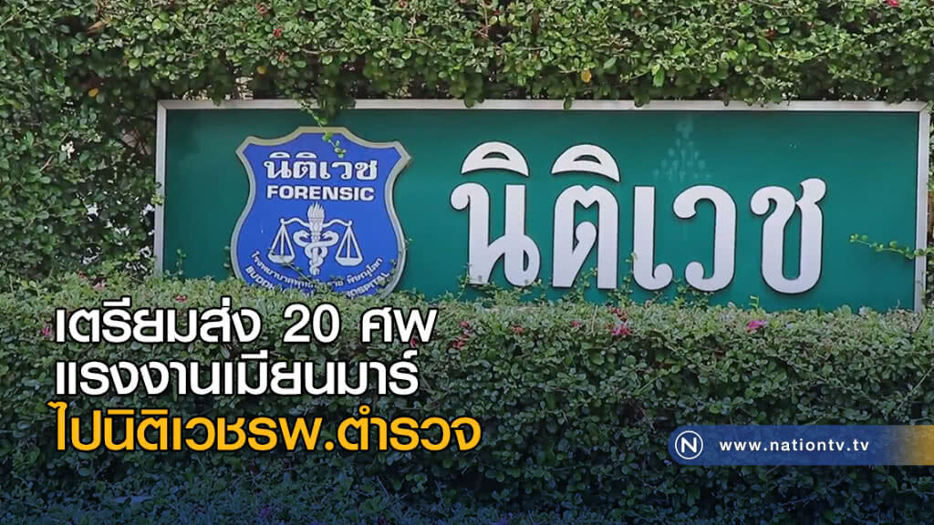 เตรียมส่ง 20 ศพแรงงานเมียนมาร์ ไปนิติเวชรพ.ตำรวจ