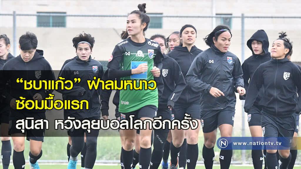 "ชบาแก้ว" ฝ่าลมหนาวซ้อมมื้อแรก สุนิสา หวังลุยบอลโลกอีกครั้ง "ชบาแก้ว" ฝ่าลมหนาวซ้อมมื้อแรก สุนิสา หวังลุยบอลโลกอีกครั้ง