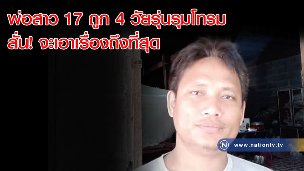 พ่อสาว 17 ถูก 4 วัยรุ่นรุมโทรม ลั่น! จะเอาเรื่องถึงที่สุด(คลิป)