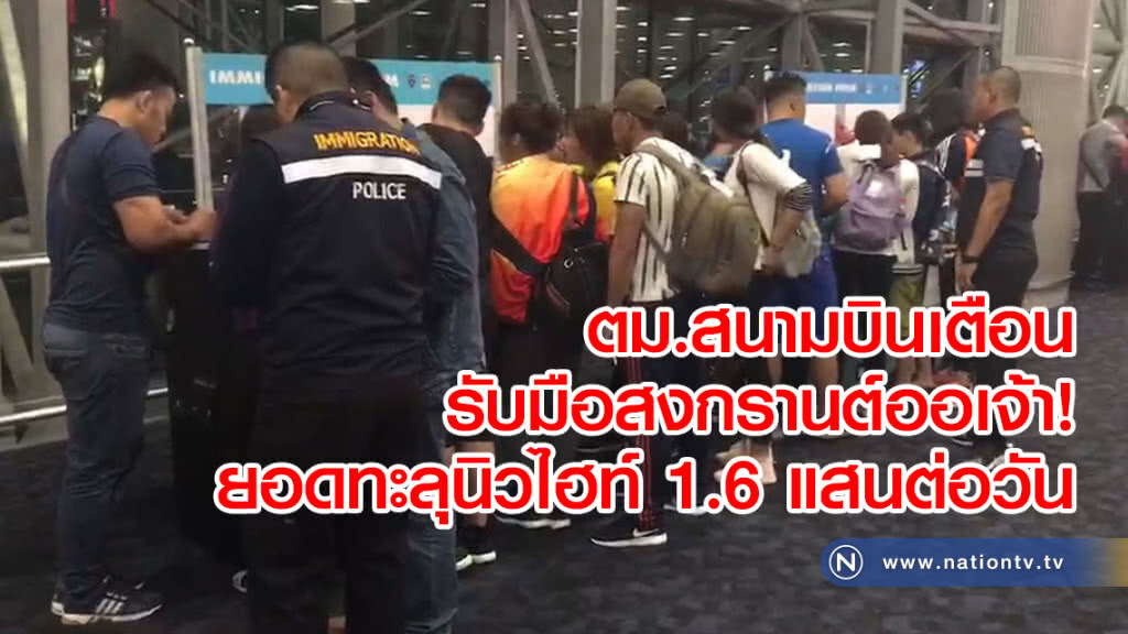 ตม.สนามบินเตือน รับมือสงกรานต์ออเจ้า!! ยอดทะลุนิวไฮท์ 1.6 แสนต่อวัน