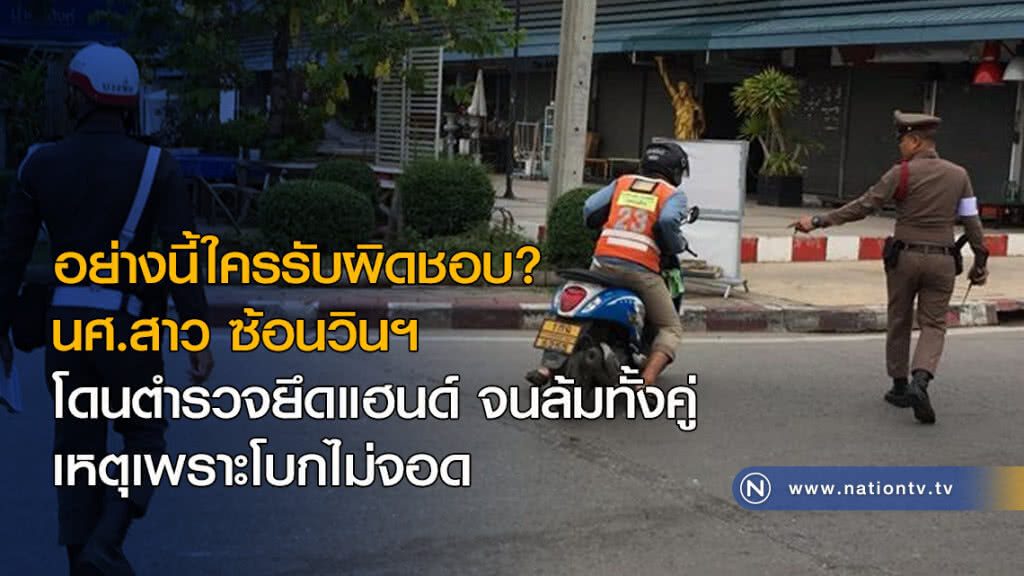 อย่างนี้ใครรับผิดชอบ? นศ.สาว ซ้อนวินฯ โดนตำรวจยึดแฮนด์ จนล้มทั้งคู่ เหตุเพราะโบกไม่จอด