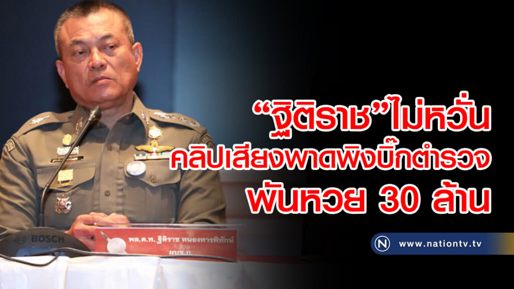 "ฐิติราช"ไม่หวั่น
คลิปเสียงพาดพิงบิ๊กตำรวจ
พันหวย30 ล้าน