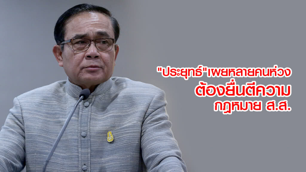 "ประยุทธ์"เผยหลายคนห่วง ต้องยื่นตีความ กฏหมาย ส.ส.