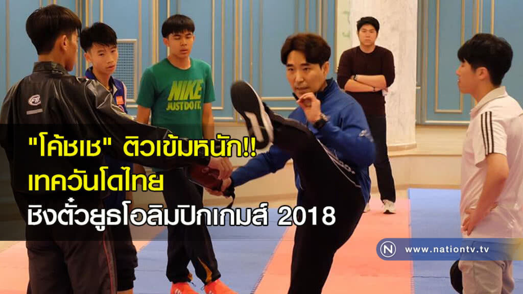 "โค้ชเช" ติวเข้มหนัก!! เทควันโดไทย ชิงตั๋วยูธโอลิมปิกเกมส์ 2018