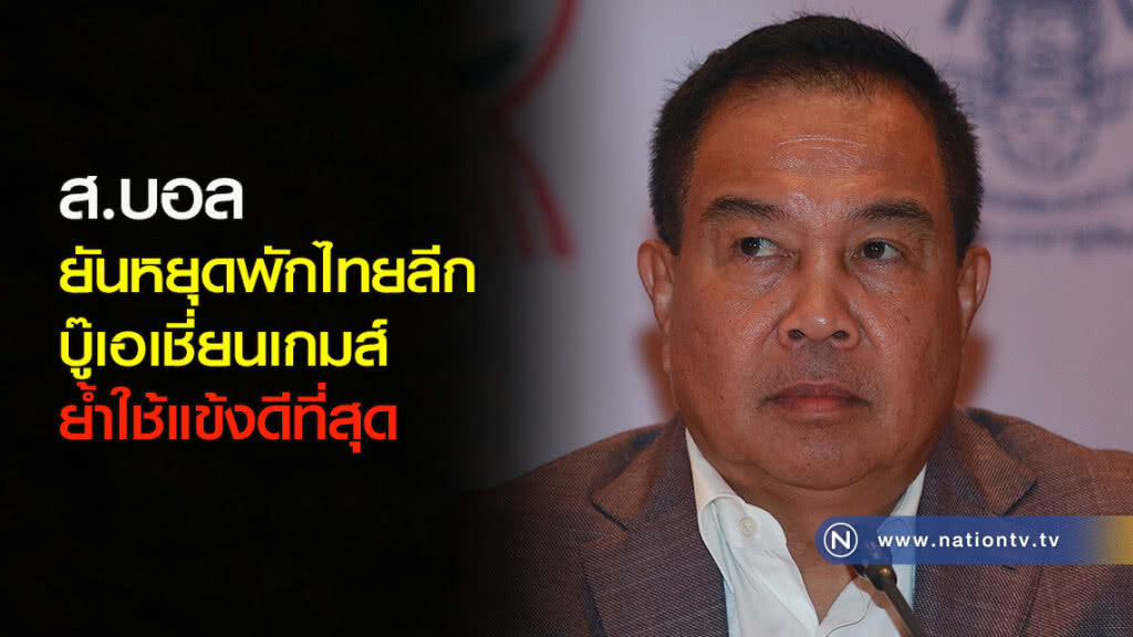ส.บอล ยันหยุดพักไทยลีกบู๊เอเชี่ยนเกมส์ ย้ำใช้แข้งดีที่สุด
