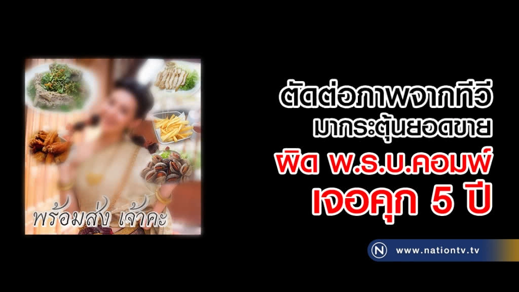 แม่ค้าออนไลน์ ต้องระวัง! 
ตัดต่อภาพจากทีวีมากระตุ้นยอดขาย
ผิดทั้งพ.ร.บ.คอมพ์ เจอคุก 5 ปี
