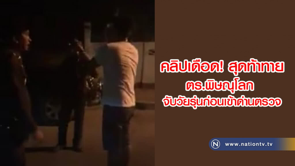 คลิปเดือด! สุดท้าทาย
ตร.พิษณุโลก 
จับวัยรุ่นก่อนเข้าด่านตรวจ