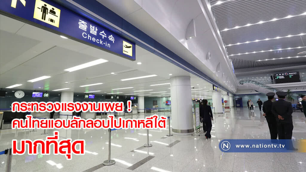 กระทรวงแรงงานเผย !  คนไทยแอบลักลอบไปเกาหลีใต้มากที่สุด