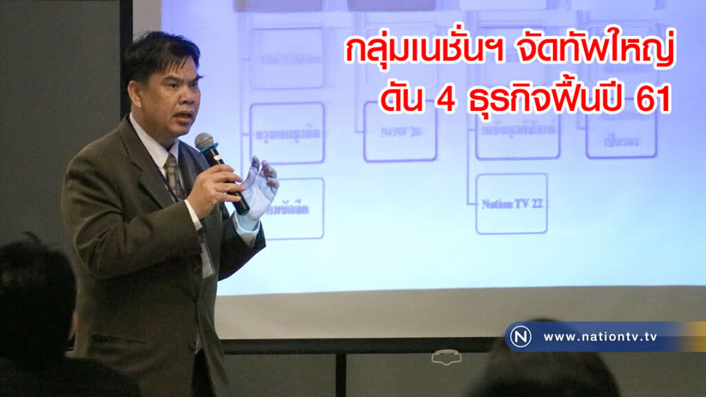 กลุ่มเนชั่นฯ จัดทัพใหญ่ ดัน 4 ธุรกิจฟื้นปี 61