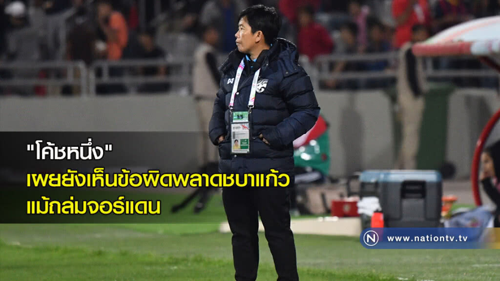 "โค้ชหนึ่ง" เผยยังเห็นข้อผิดพลาดชบาแก้ว แม้ถล่มจอร์แดน "โค้ชหนึ่ง" เผยยังเห็นข้อผิดพลาดชบาแก้ว แม้ถล่มจอร์แดน